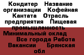 Кондитер › Название организации ­ Кофейная Кантата › Отрасль предприятия ­ Пищевая промышленность › Минимальный оклад ­ 60 000 - Все города Работа » Вакансии   . Брянская обл.